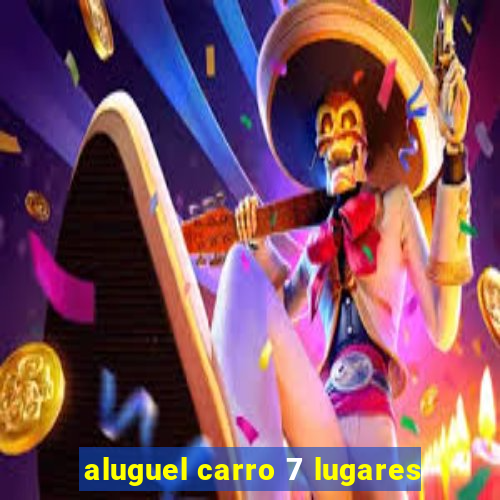 aluguel carro 7 lugares